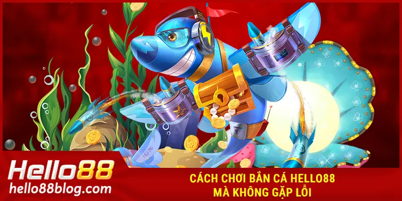 Cách chơi bắn cá HELLO88 mà không gặp lỗi