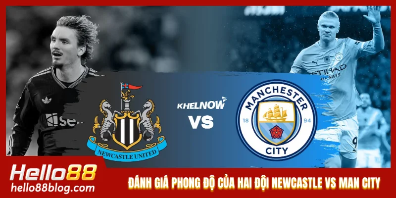 Đánh giá phong độ của hai đội Newcastle vs Man City Đánh giá phong độ của hai đội Newcastle vs Man City