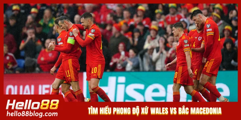 Tìm hiểu phong độ Xứ Wales vs Bắc Macedonia Tìm hiểu phong độ Xứ Wales vs Bắc Macedonia