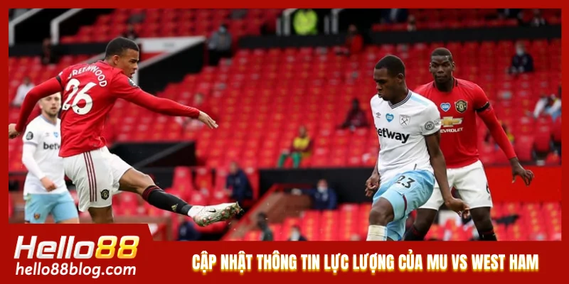 Cập nhật thông tin lực lượng của MU vs West Ham Cập nhật thông tin lực lượng của MU vs West Ham
