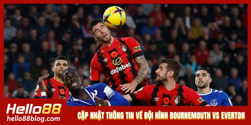 Cập nhật thông tin về đội hình của Bournemouth vs Everton Cập nhật thông tin về đội hình của Bournemouth vs Everton