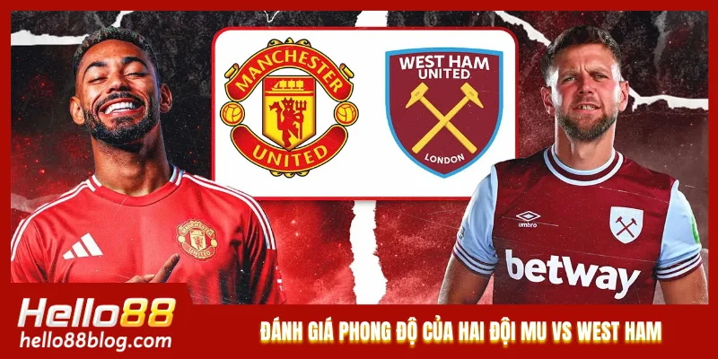 Đánh giá phong độ của hai đội MU vs West Ham Đánh giá phong độ của hai đội MU vs West Ham